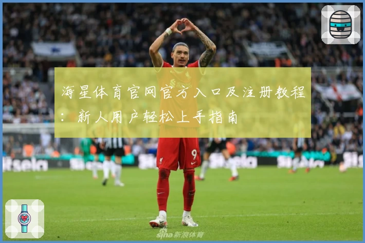 海星体育官网官方入口及注册教程：新人用户轻松上手指南