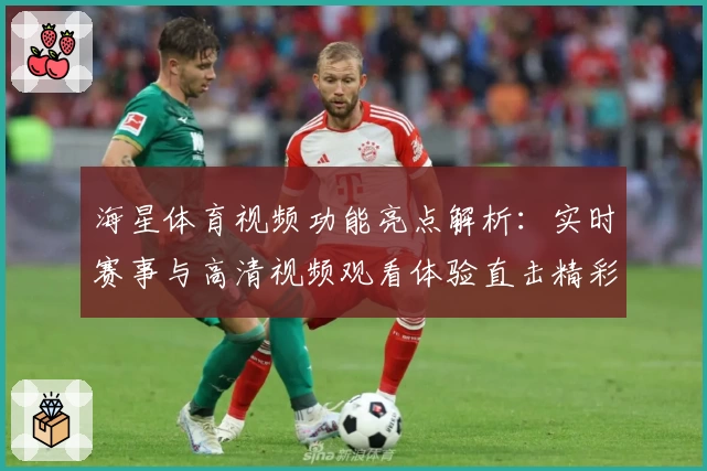 海星体育视频功能亮点解析：实时赛事与高清视频观看体验直击精彩