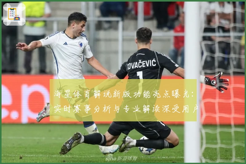 海星体育解说新版功能亮点曝光：实时赛事分析与专业解读深受用户好评