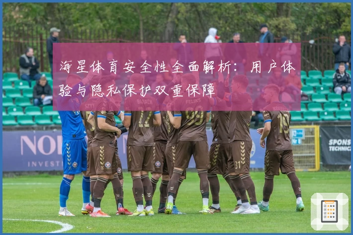 海星体育安全性全面解析：用户体验与隐私保护双重保障