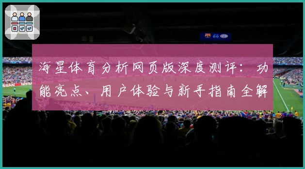 海星体育分析网页版深度测评：功能亮点、用户体验与新手指南全解析