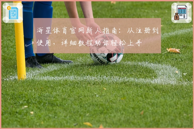 海星体育官网新人指南：从注册到使用，详细教程助你轻松上手