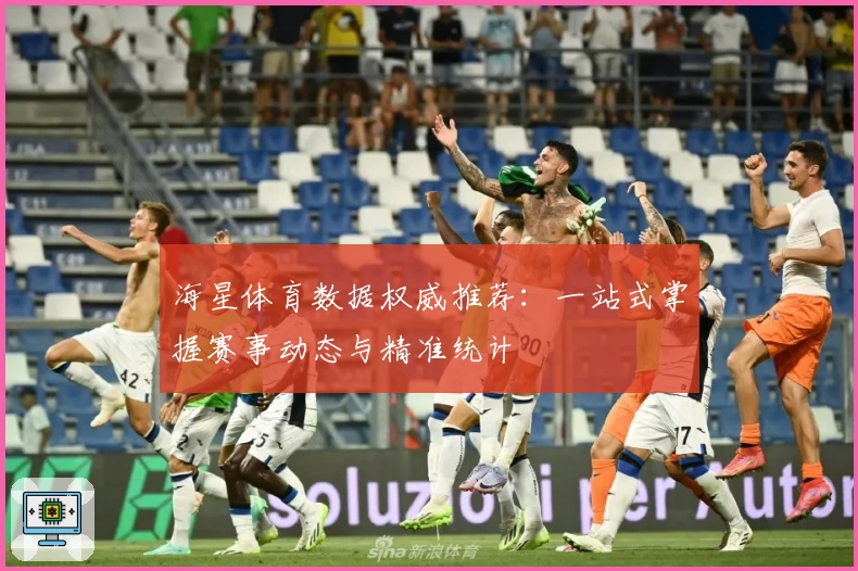 海星体育数据权威推荐：一站式掌握赛事动态与精准统计