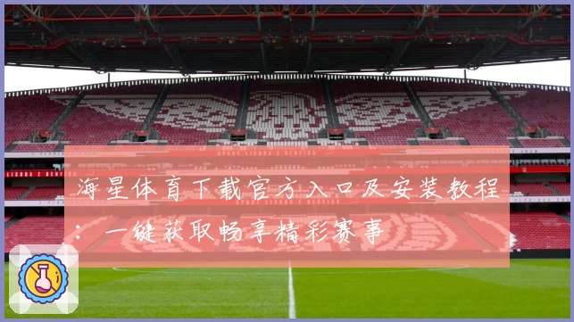 海星体育下载官方入口及安装教程：一键获取畅享精彩赛事
