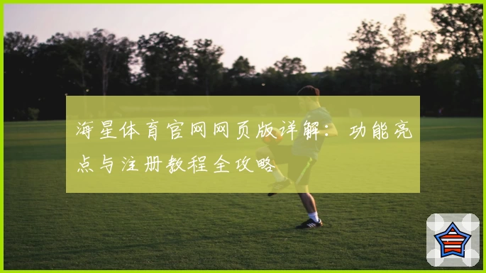 海星体育官网网页版详解：功能亮点与注册教程全攻略