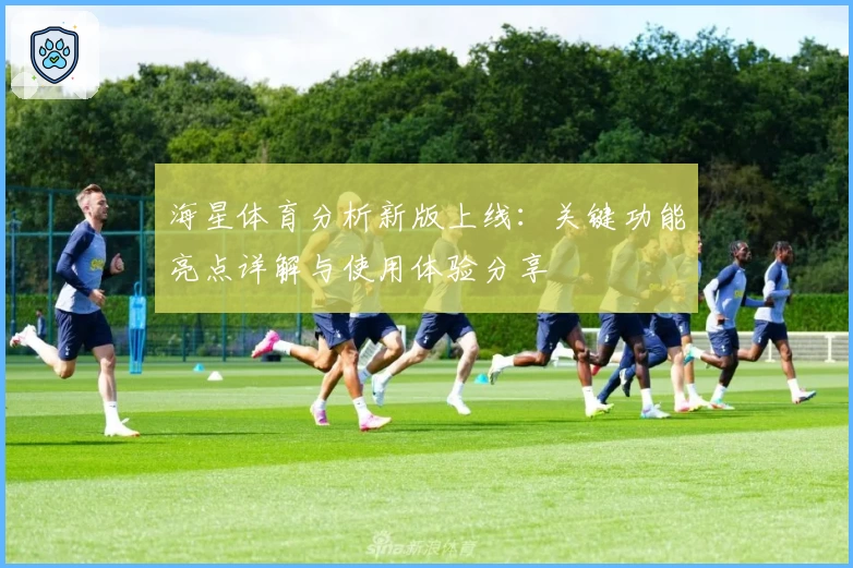 海星体育分析新版上线：关键功能亮点详解与使用体验分享