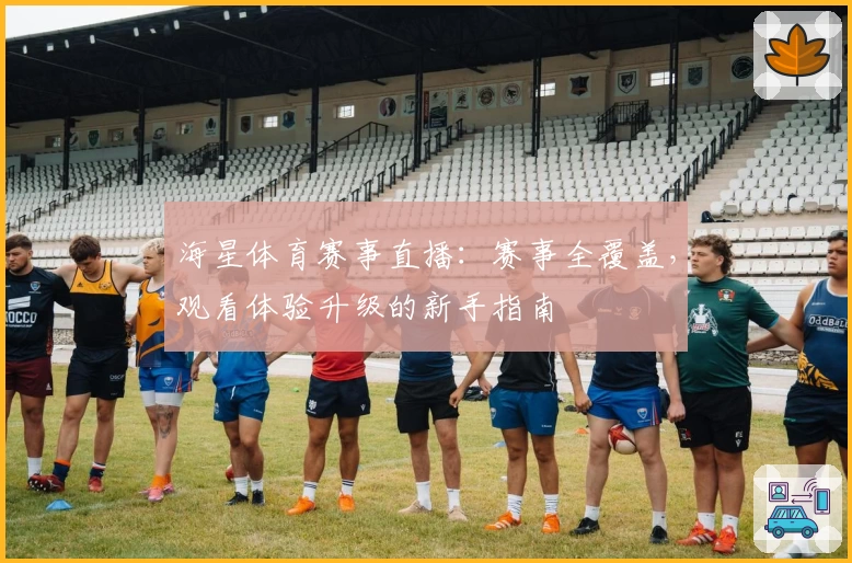 海星体育赛事直播:赛事全覆盖,观看体验升级的新手指南