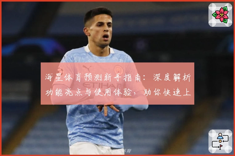 海星体育预测新手指南:深度解析功能亮点与使用体验,助你快速上手