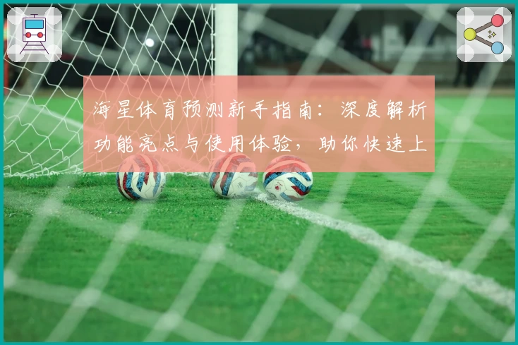 海星体育预测新手指南:深度解析功能亮点与使用体验,助你快速上手