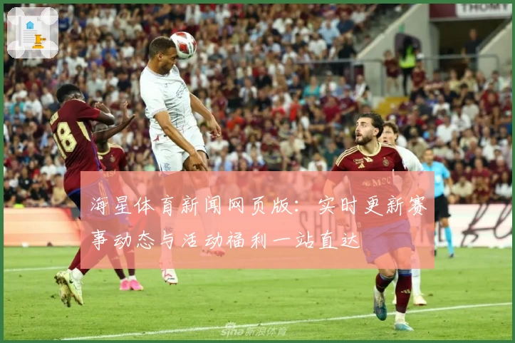 海星体育新闻网页版：实时更新赛事动态与活动福利一站直达