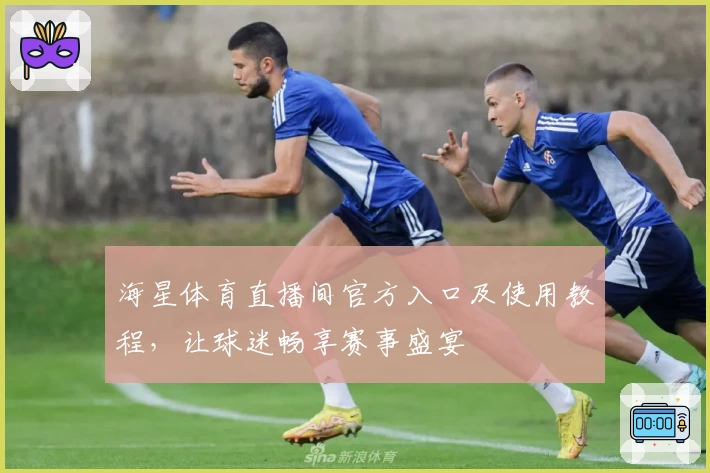 海星体育直播间官方入口及使用教程，让球迷畅享赛事盛宴