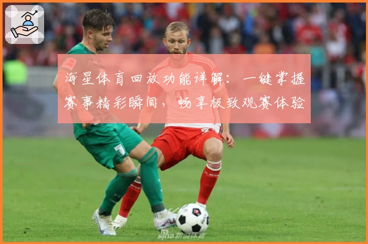 海星体育回放功能详解：一键掌握赛事精彩瞬间，畅享极致观赛体验