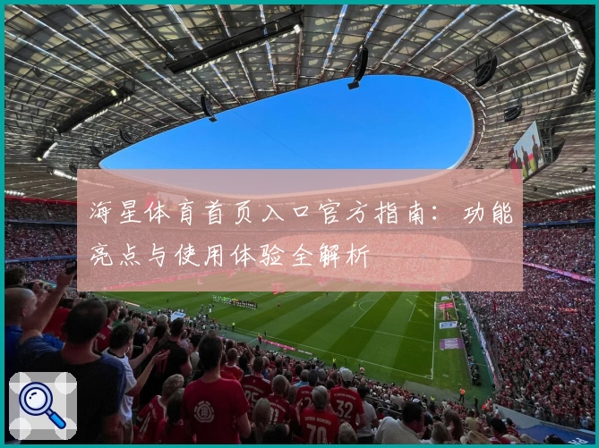 海星体育首页入口官方指南：功能亮点与使用体验全解析