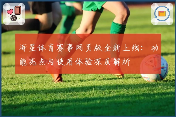 海星体育赛事网页版全新上线：功能亮点与使用体验深度解析