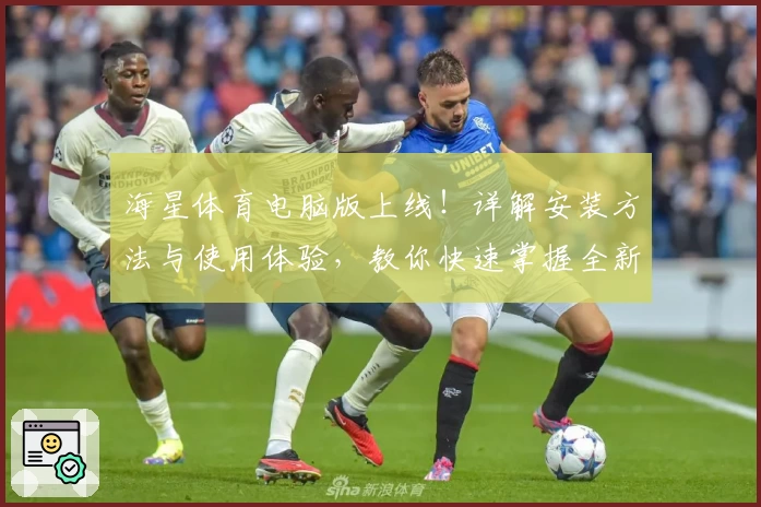 海星体育电脑版上线!详解安装方法与使用体验,教你快速掌握全新功能亮点