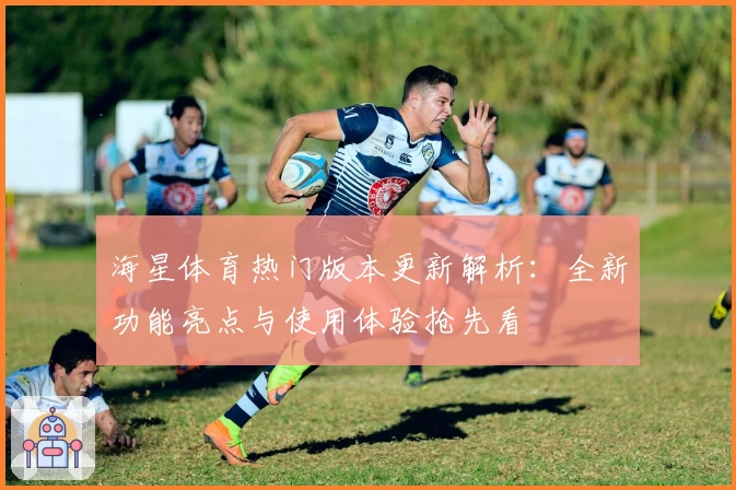 海星体育热门版本更新解析：全新功能亮点与使用体验抢先看