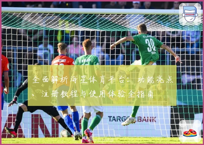 全面解析海星体育平台：功能亮点、注册教程与使用体验全指南