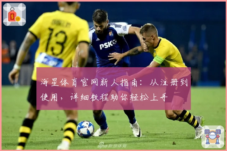 海星体育官网新人指南：从注册到使用，详细教程助你轻松上手