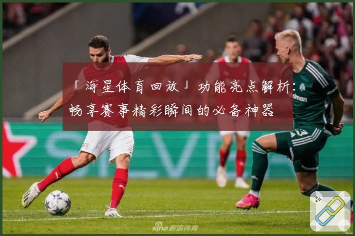 「海星体育回放」功能亮点解析：畅享赛事精彩瞬间的必备神器