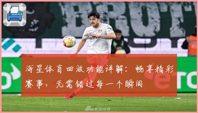 海星体育回放功能详解：畅享精彩赛事，无需错过每一个瞬间