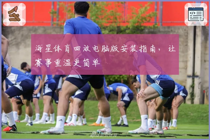 海星体育回放电脑版安装指南，让赛事重温更简单